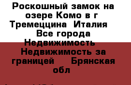 Роскошный замок на озере Комо в г. Тремеццина (Италия) - Все города Недвижимость » Недвижимость за границей   . Брянская обл.